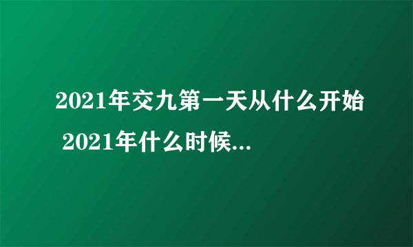 2021年交九第一天从什么开始 2021年什么时候开始交九