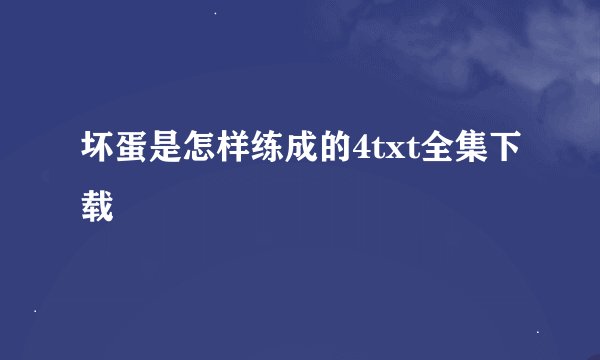坏蛋是怎样练成的4txt全集下载