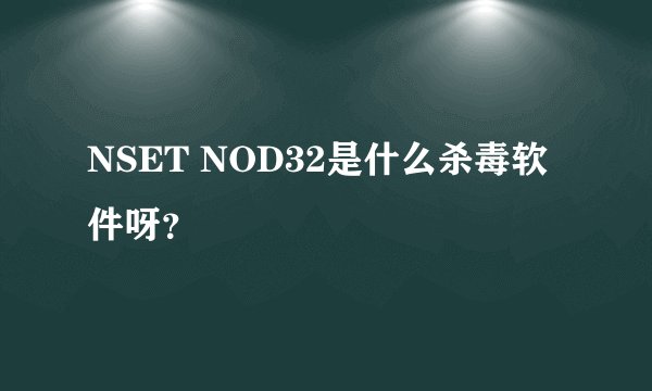 NSET NOD32是什么杀毒软件呀？