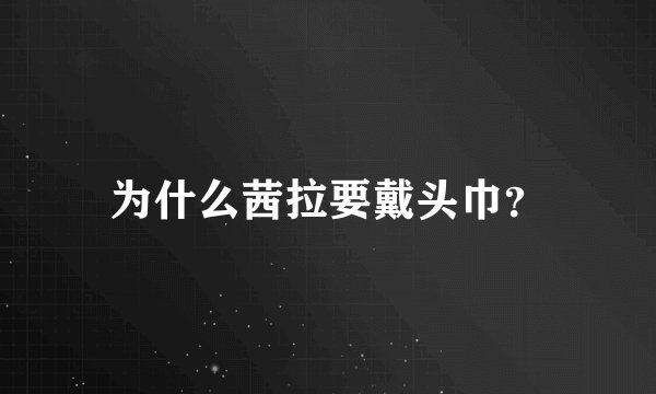为什么茜拉要戴头巾？