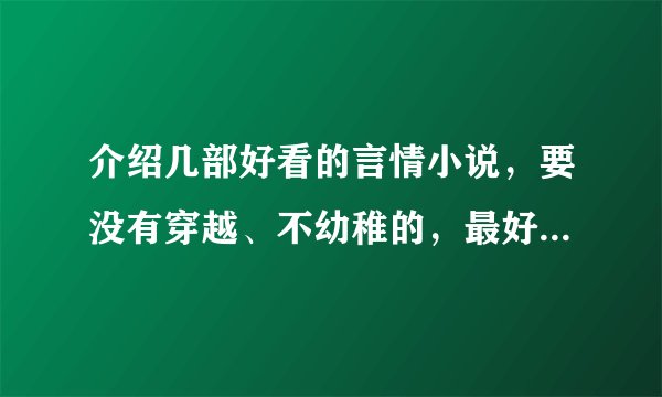 介绍几部好看的言情小说，要没有穿越、不幼稚的，最好是都市、大学的恋爱小说