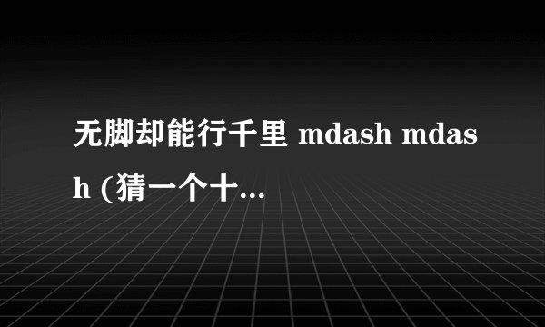 无脚却能行千里 mdash mdash (猜一个十二生肖)