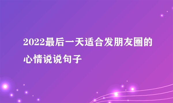 2022最后一天适合发朋友圈的心情说说句子