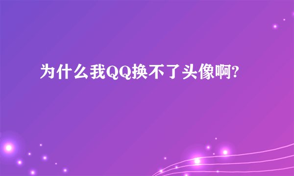 为什么我QQ换不了头像啊?