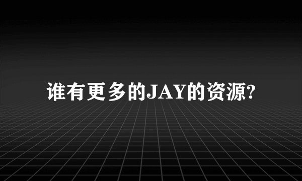 谁有更多的JAY的资源?