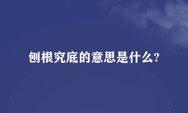 刨根究底的意思是什么?