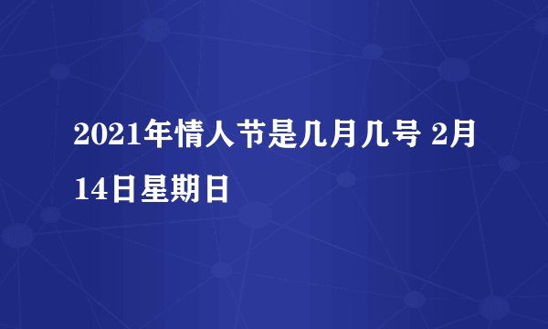 2021年情人节是几月几号 2月14日星期日
