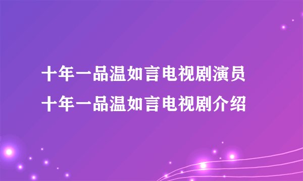 十年一品温如言电视剧演员 十年一品温如言电视剧介绍