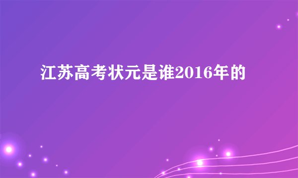 江苏高考状元是谁2016年的