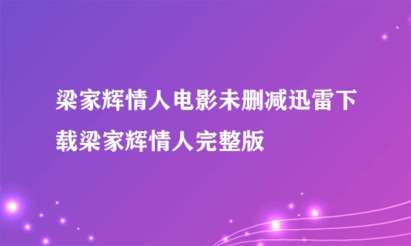 梁家辉情人电影未删减迅雷下载梁家辉情人完整版