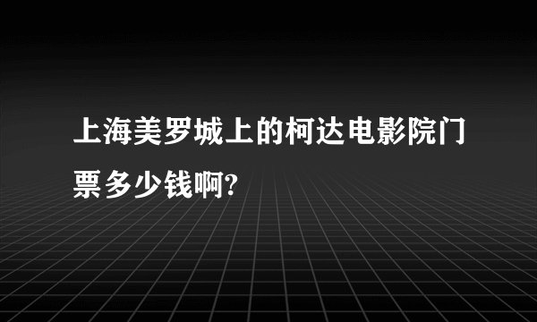 上海美罗城上的柯达电影院门票多少钱啊?