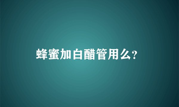 蜂蜜加白醋管用么？