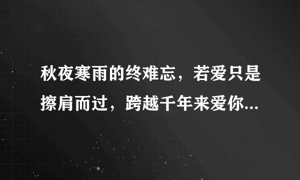 秋夜寒雨的终难忘，若爱只是擦肩而过，跨越千年来爱你，的结局是HE的么?