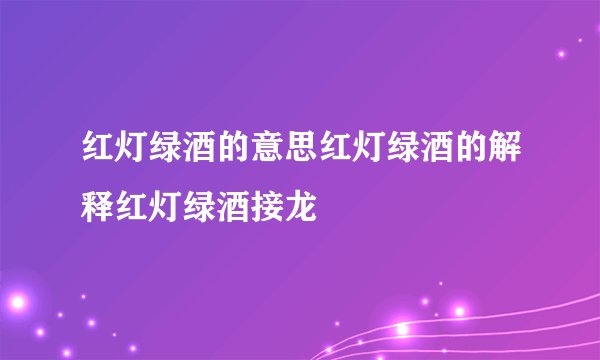 红灯绿酒的意思红灯绿酒的解释红灯绿酒接龙