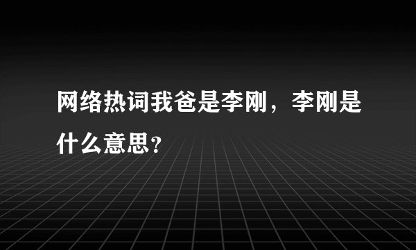 网络热词我爸是李刚，李刚是什么意思？