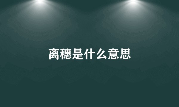离穗是什么意思