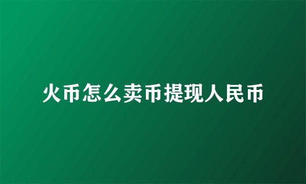 火币怎么卖币提现人民币