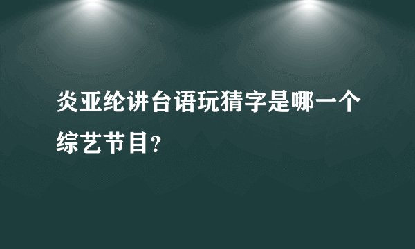 炎亚纶讲台语玩猜字是哪一个综艺节目？