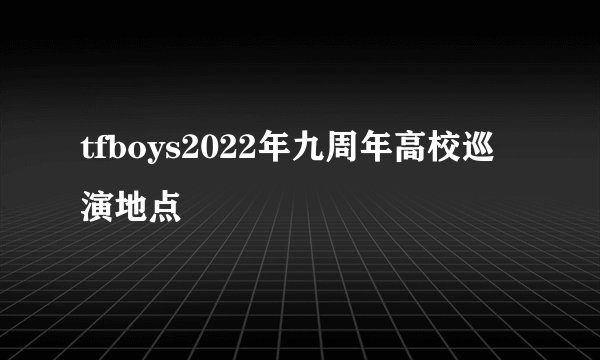 tfboys2022年九周年高校巡演地点