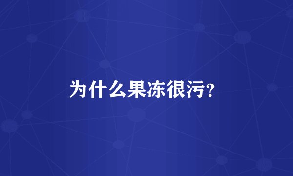 为什么果冻很污？