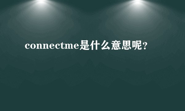 connectme是什么意思呢？