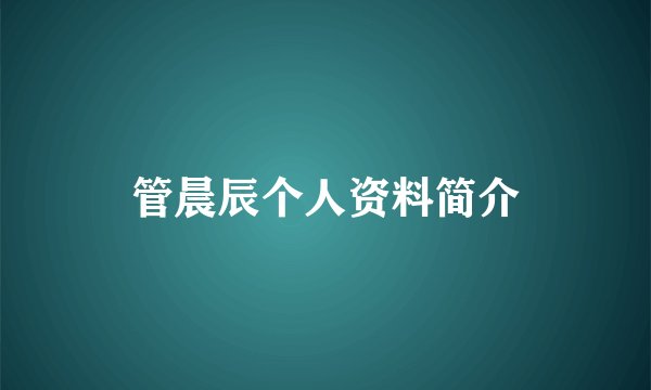 管晨辰个人资料简介