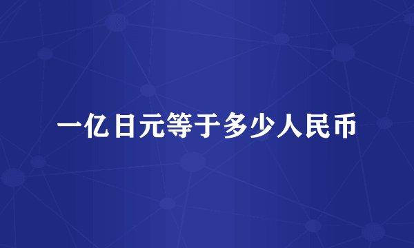 一亿日元等于多少人民币