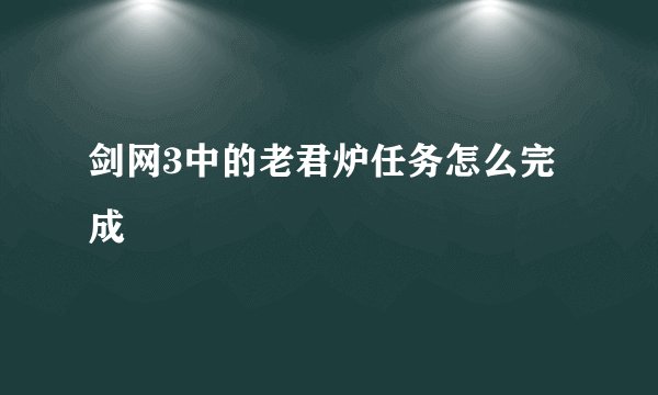 剑网3中的老君炉任务怎么完成