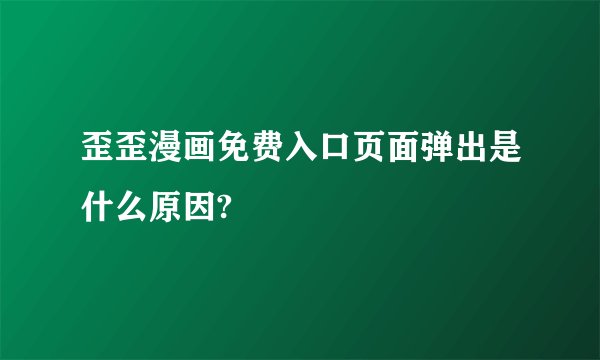 歪歪漫画免费入口页面弹出是什么原因?