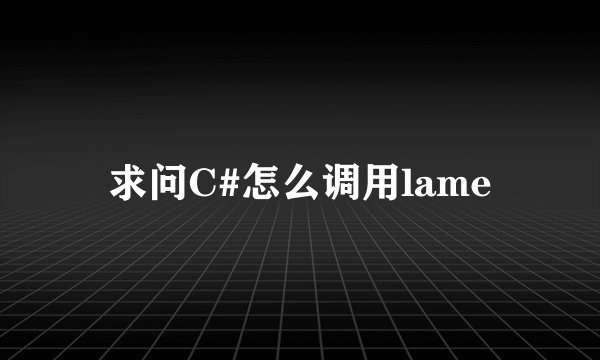 求问C#怎么调用lame