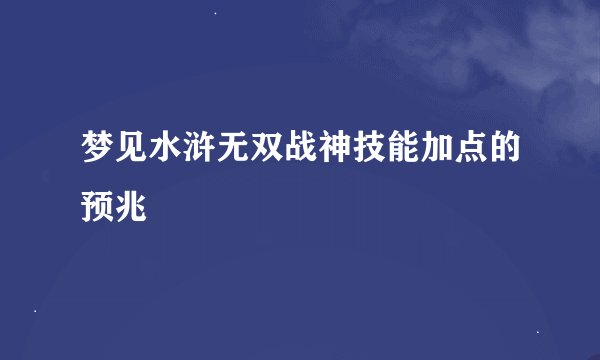 梦见水浒无双战神技能加点的预兆