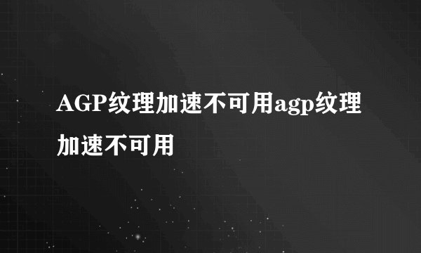 AGP纹理加速不可用agp纹理加速不可用