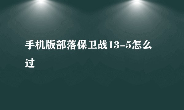 手机版部落保卫战13-5怎么过