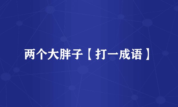 两个大胖子【打一成语】