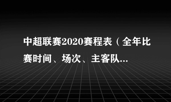 中超联赛2020赛程表（全年比赛时间、场次、主客队及比赛地点一览）