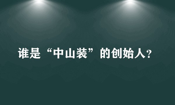 谁是“中山装”的创始人？
