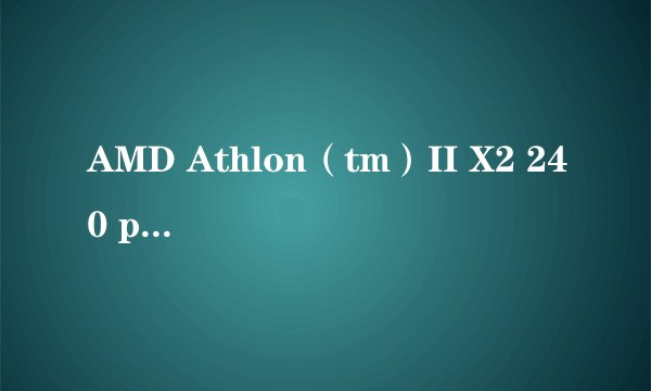 AMD Athlon（tm）II X2 240 processor是什么意思？