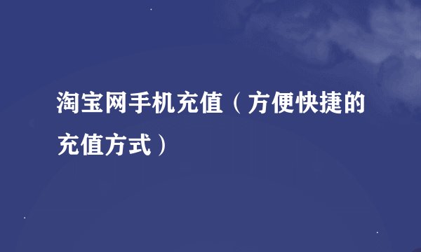 淘宝网手机充值（方便快捷的充值方式）