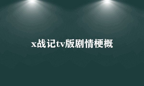 x战记tv版剧情梗概