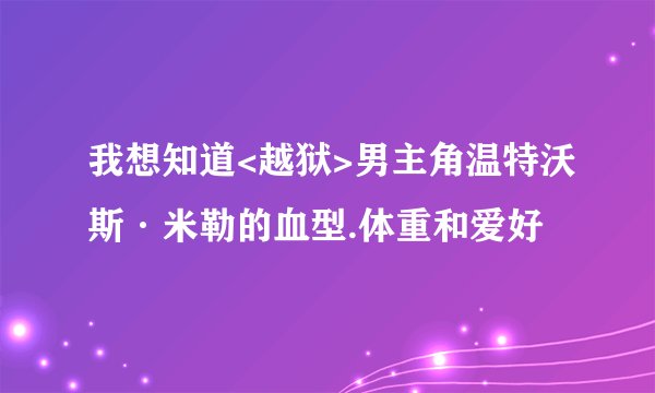 我想知道<越狱>男主角温特沃斯·米勒的血型.体重和爱好