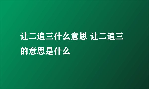 让二追三什么意思 让二追三的意思是什么