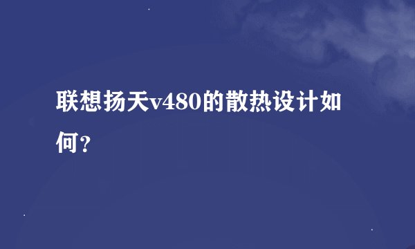 联想扬天v480的散热设计如何？