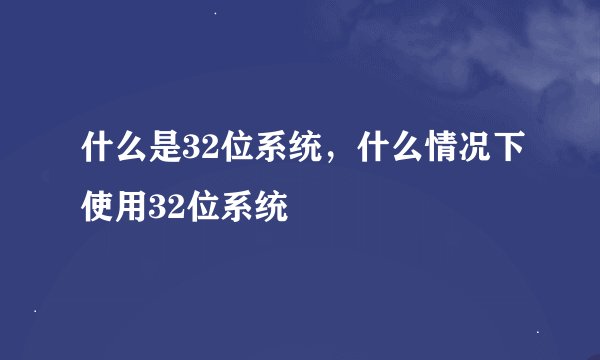 什么是32位系统，什么情况下使用32位系统