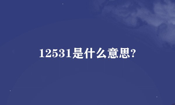 12531是什么意思?