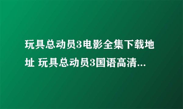 玩具总动员3电影全集下载地址 玩具总动员3国语高清下载地址
