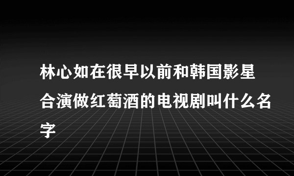 林心如在很早以前和韩国影星合演做红萄酒的电视剧叫什么名字