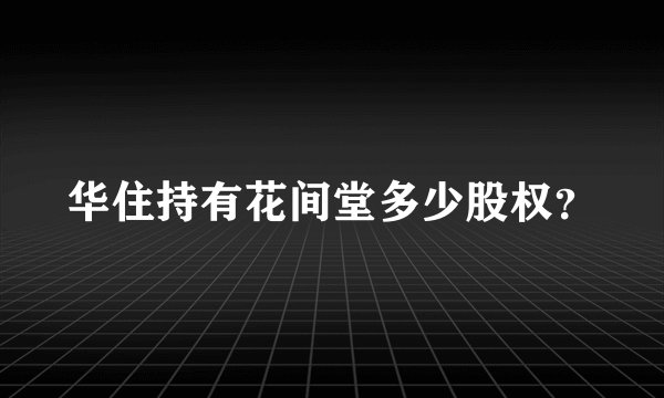 华住持有花间堂多少股权？
