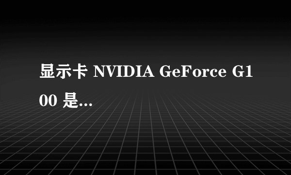 显示卡 NVIDIA GeForce G100 是什么意思