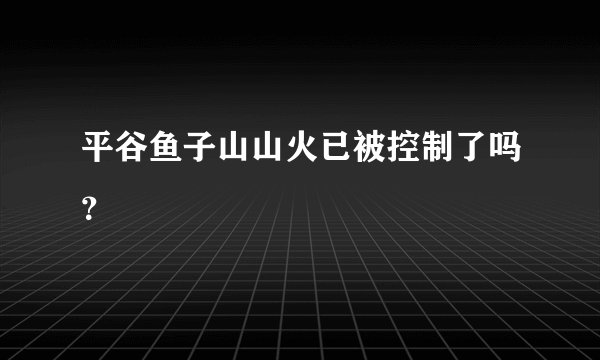平谷鱼子山山火已被控制了吗？