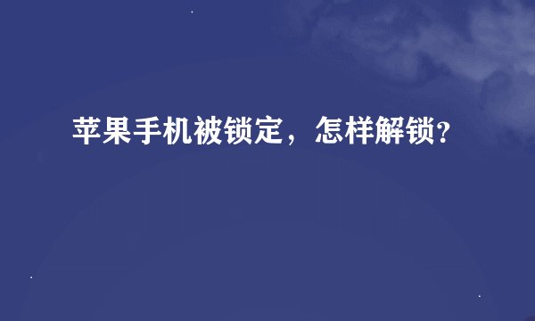 苹果手机被锁定，怎样解锁？